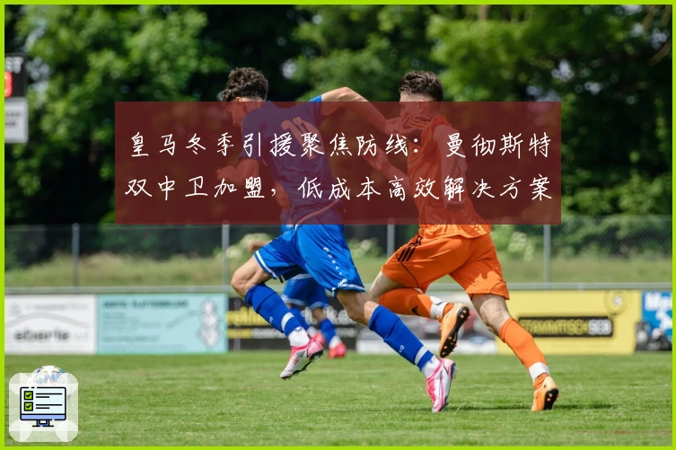 皇马冬季引援聚焦防线：曼彻斯特双中卫加盟，低成本高效解决方案