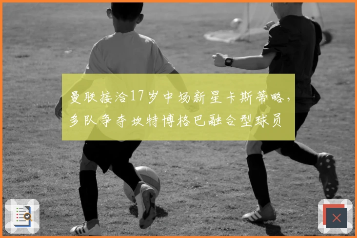 曼联接洽17岁中场新星卡斯蒂略,多队争夺坎特博格巴融合型球员