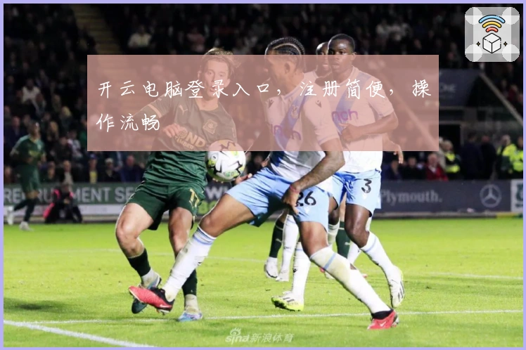 开云电脑登录入口，注册简便，操作流畅