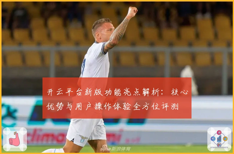 开云平台新版功能亮点解析：核心优势与用户操作体验全方位评测