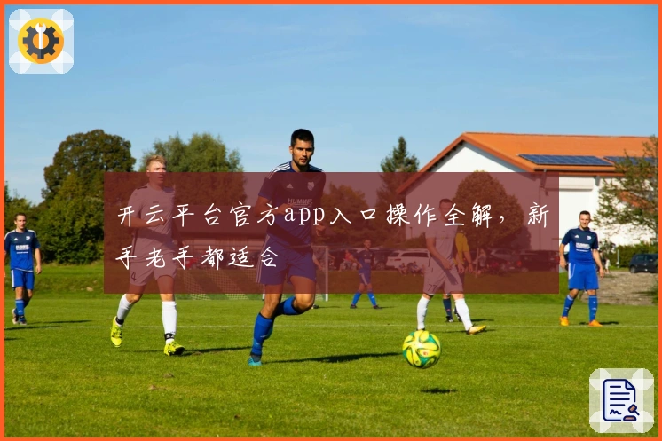 开云平台官方app入口操作全解，新手老手都适合