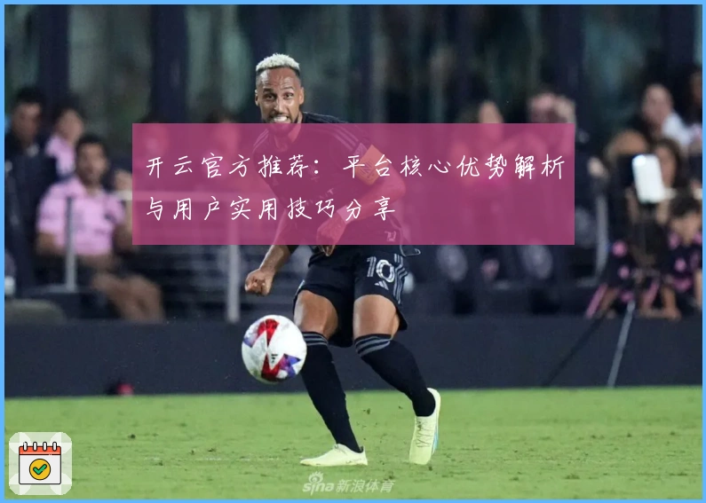 开云官方推荐：平台核心优势解析与用户实用技巧分享