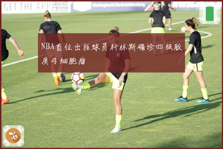 NBA首位出柜球员科林斯确诊四级胶质母细胞瘤