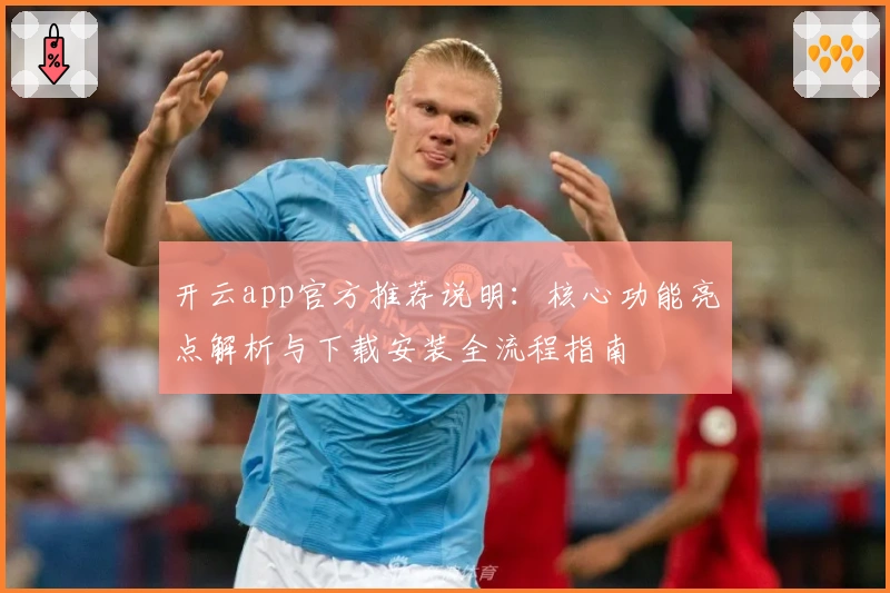 开云app官方推荐说明：核心功能亮点解析与下载安装全流程指南