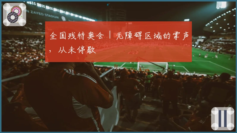 全国残特奥会｜无障碍区域的掌声，从未停歇