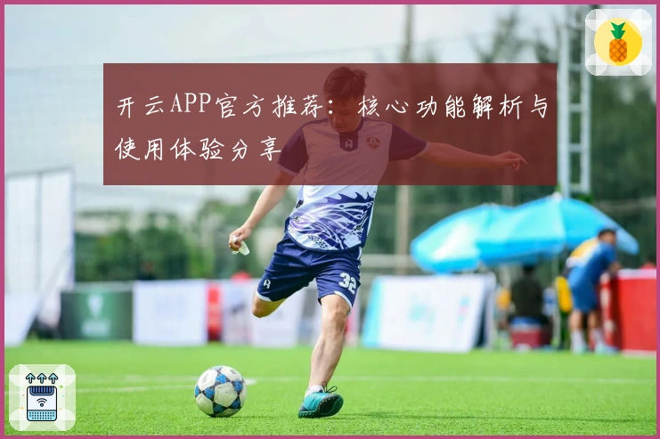 开云APP官方推荐：核心功能解析与使用体验分享