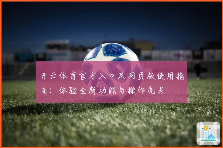 开云体育官方入口及网页版使用指南：体验全新功能与操作亮点