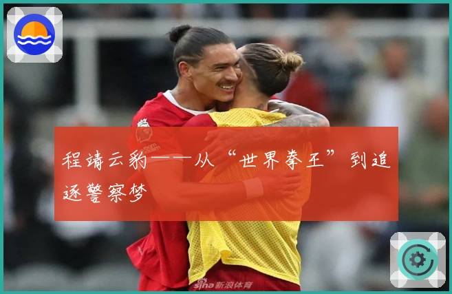 程靖云豹——从“世界拳王”到追逐警察梦