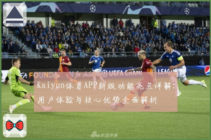 Kaiyun体育APP新版功能亮点详解：用户体验与核心优势全面解析