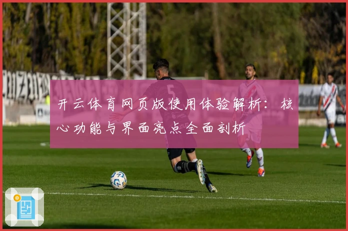 开云体育网页版使用体验解析：核心功能与界面亮点全面剖析