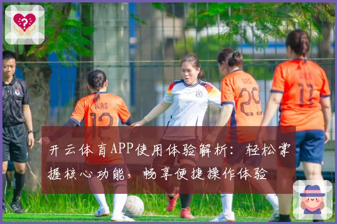 开云体育APP使用体验解析：轻松掌握核心功能，畅享便捷操作体验