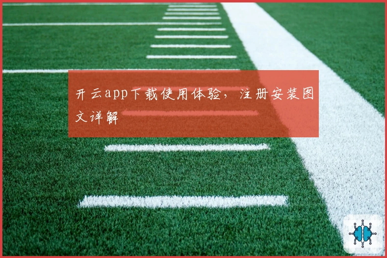 开云app下载使用体验,注册安装图文详解