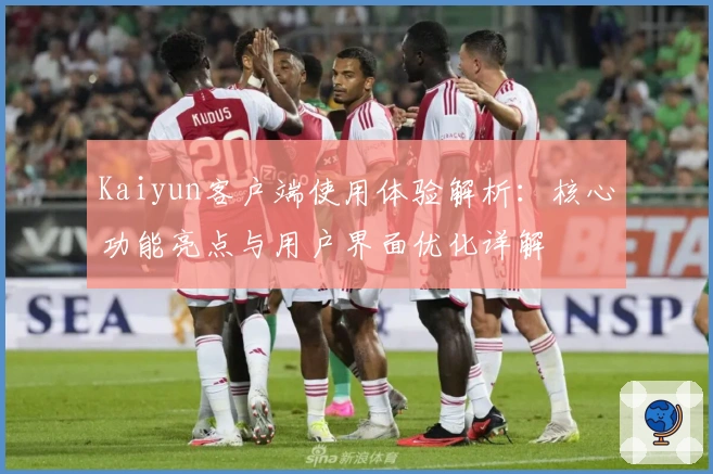Kaiyun客户端使用体验解析：核心功能亮点与用户界面优化详解