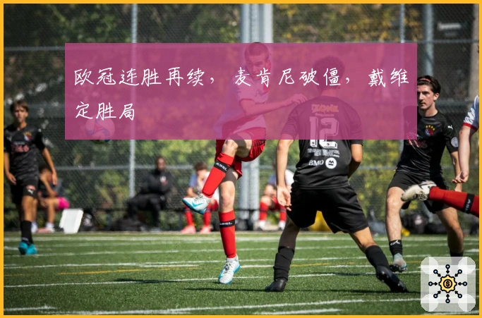 欧冠连胜再续，麦肯尼破僵，戴维定胜局