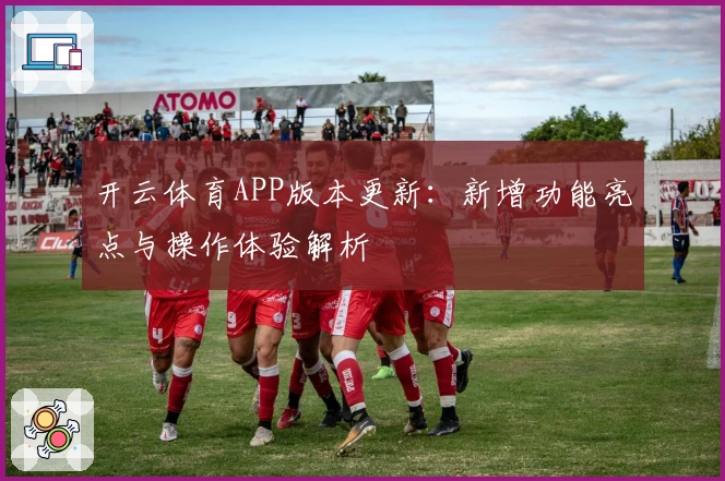 开云体育APP版本更新：新增功能亮点与操作体验解析