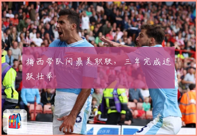 梅西带队问鼎美职联，三年完成连跃壮举