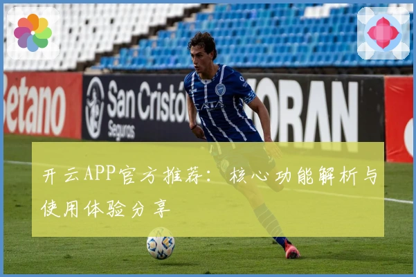开云APP官方推荐：核心功能解析与使用体验分享