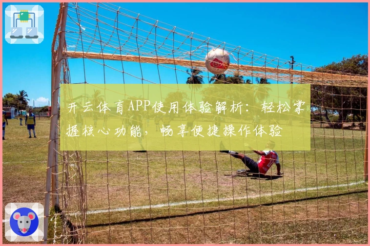 开云体育APP使用体验解析：轻松掌握核心功能，畅享便捷操作体验