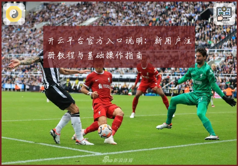 开云平台官方入口说明:新用户注册教程与基础操作指南