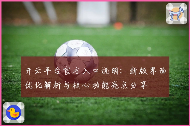 开云平台官方入口说明：新版界面优化解析与核心功能亮点分享