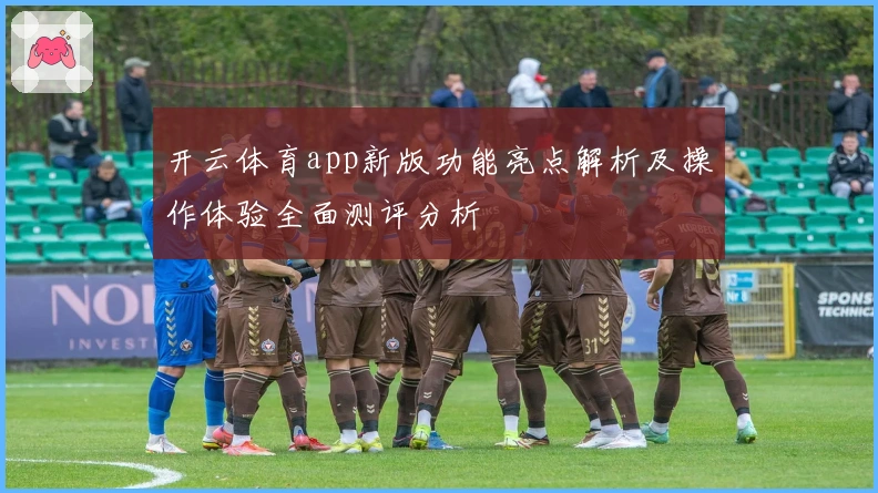 开云体育app新版功能亮点解析及操作体验全面测评分析