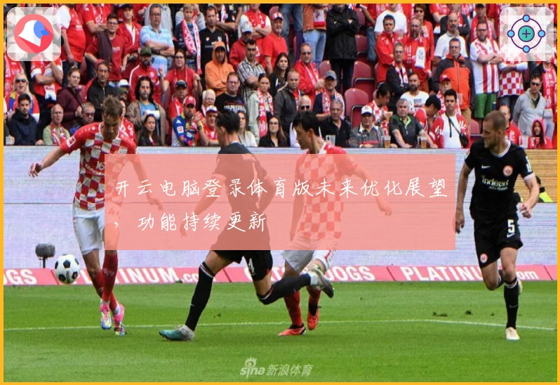 开云电脑登录体育版未来优化展望，功能持续更新
